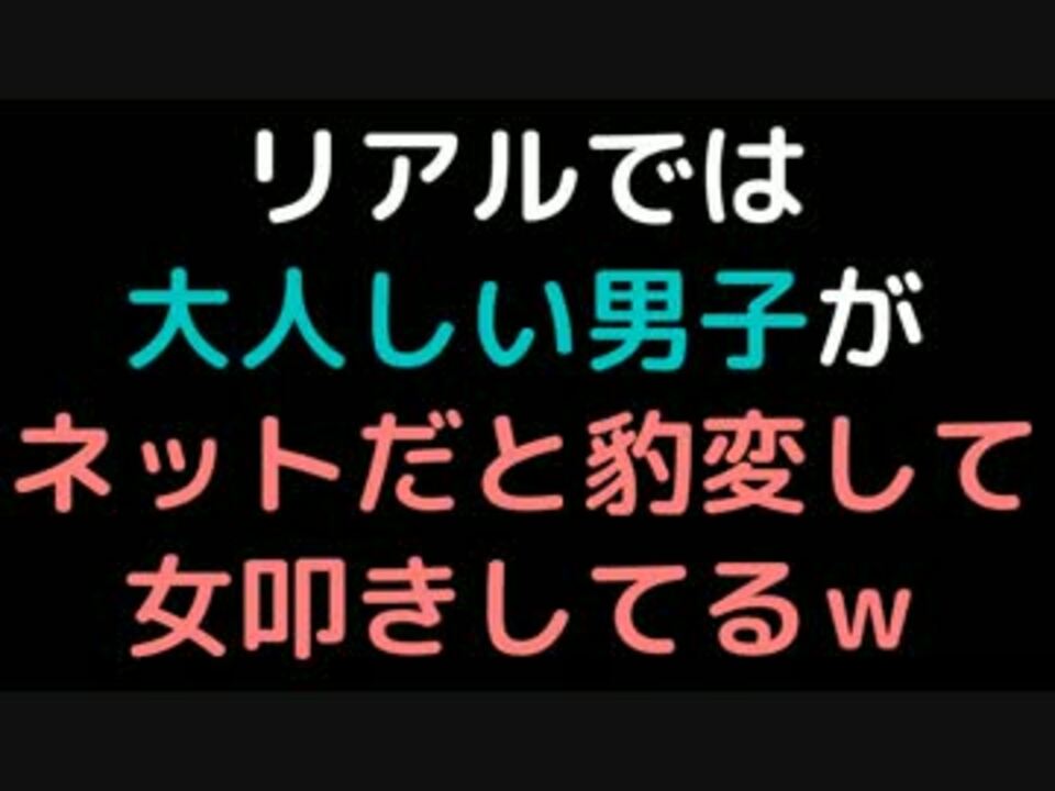 リアルでは大人しい男子が ネットだと豹変して女叩きしてるｗ 2ch ニコニコ動画