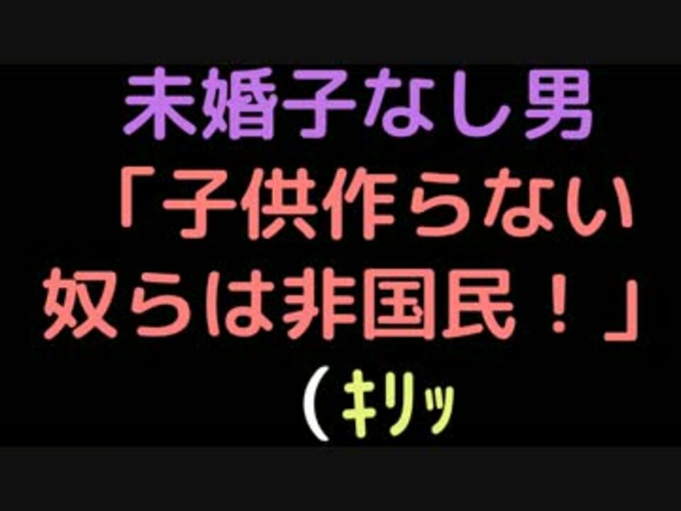 未婚子なし男 子供作らない奴らは非国民 ｷﾘｯ 2ch ニコニコ動画