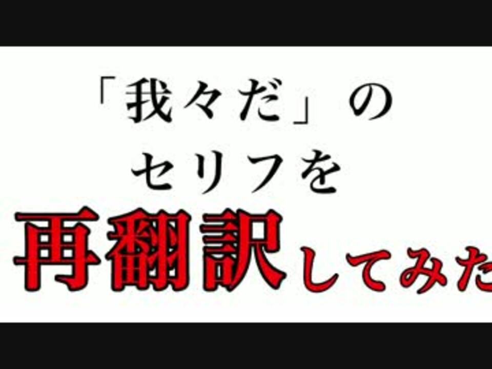 我々だ のセリフを再翻訳してみた ニコニコ動画