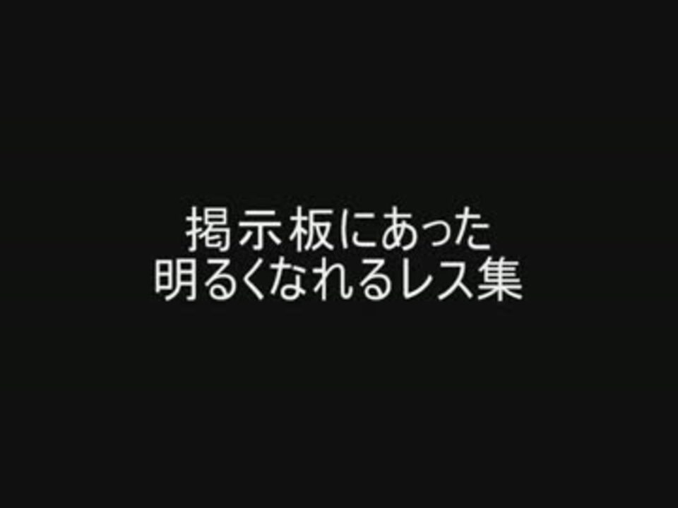 掲示板にあった明るくなれるレス集 ニコニコ動画