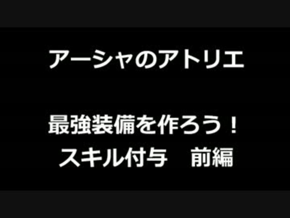 アーシャのアトリエ最強装備を作ろう スキル付与 前編 ニコニコ動画