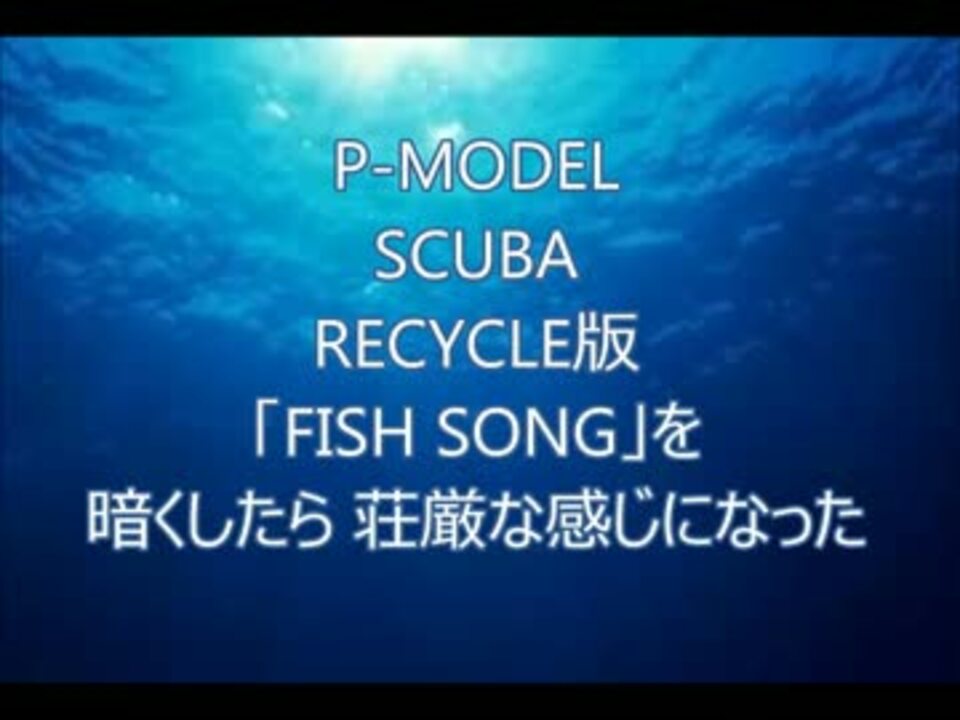 P-MODEL SCUBA RECYCLE「FISH SONG」を暗くしたら荘厳な感じになった