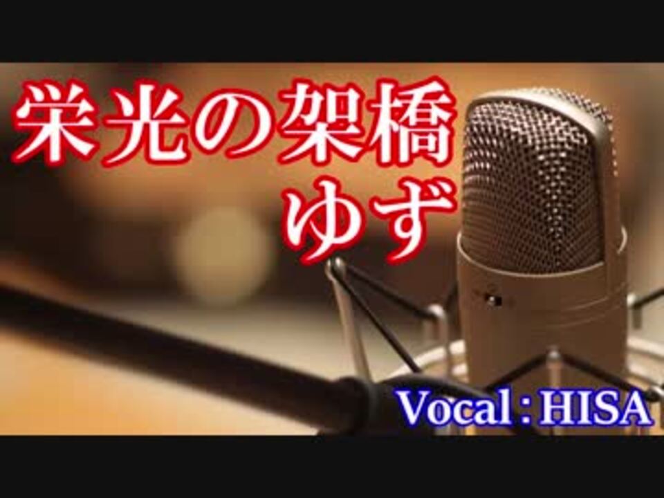 歌詞付きj Pop 栄光の架橋 ゆず Cover 歌ってみた Hisa 邦楽 ニコニコ動画