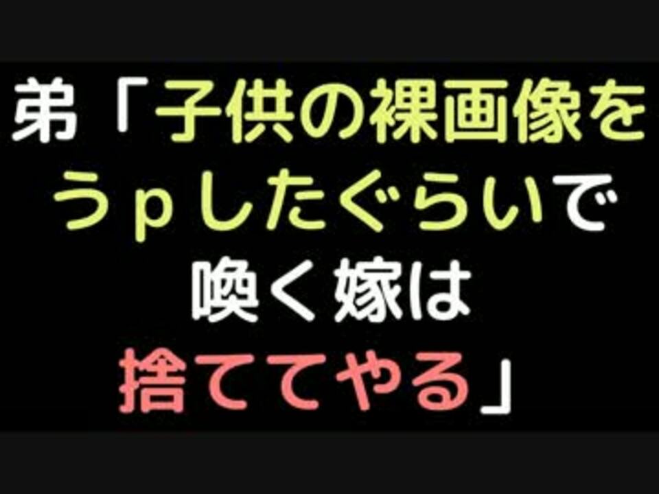 弟 子供の裸画像をうｐしたぐらいで喚く嫁は捨ててやる 2ch ニコニコ動画