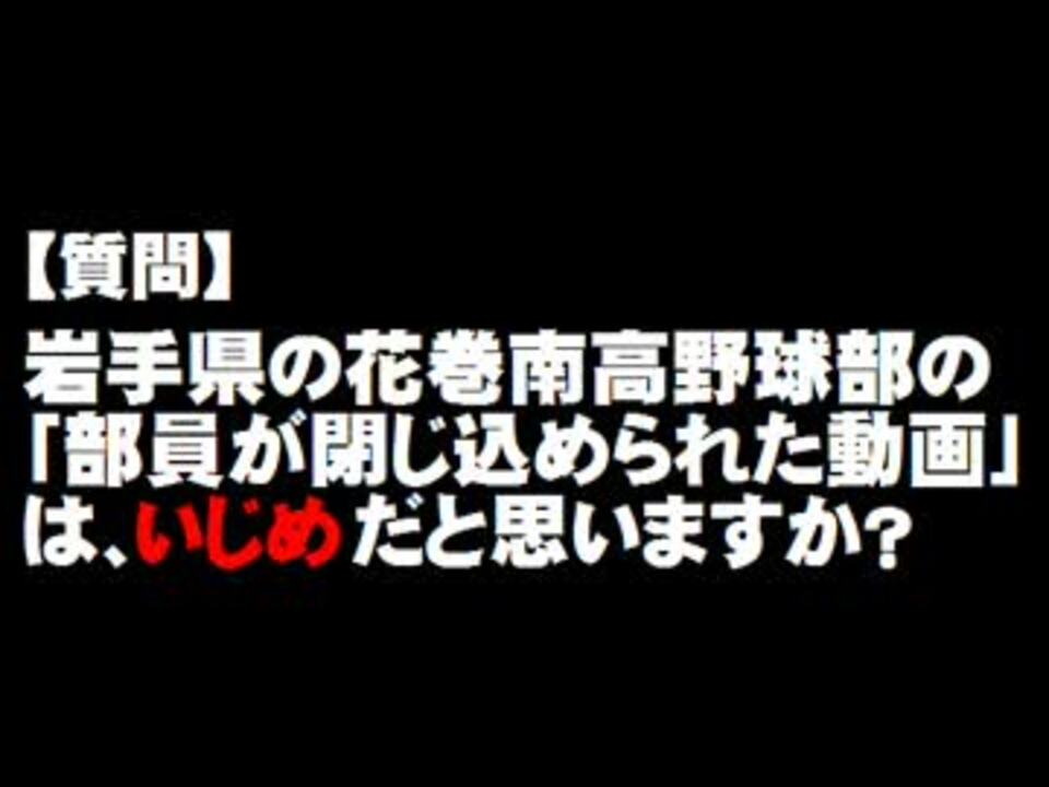 質問 岩手県の花巻南高野球部の動画はイジメだと思いますか ニコニコ動画