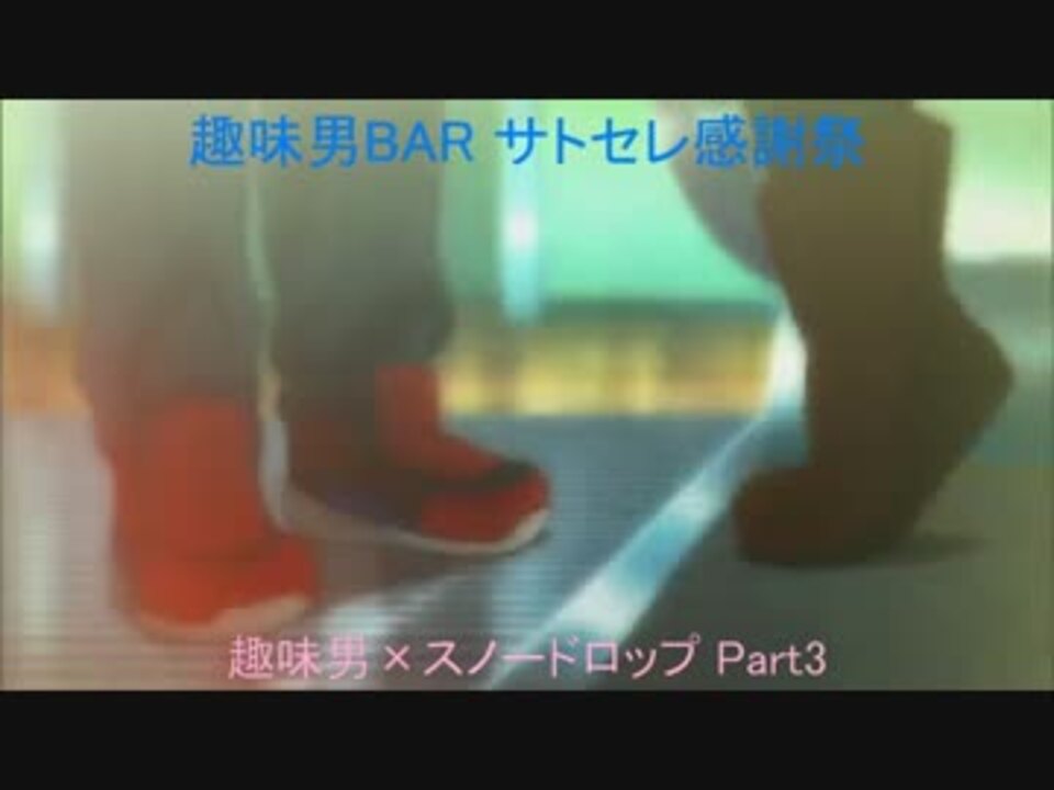 趣味男bar サトセレ感謝祭 趣味男 スノードロップ Part3 ニコニコ動画