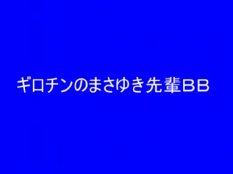 ギロチンのまさゆき先輩bb ニコニコ動画