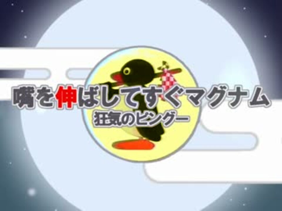 嘴を伸ばしてすぐマグナム 狂気のピングー ニコニコ動画