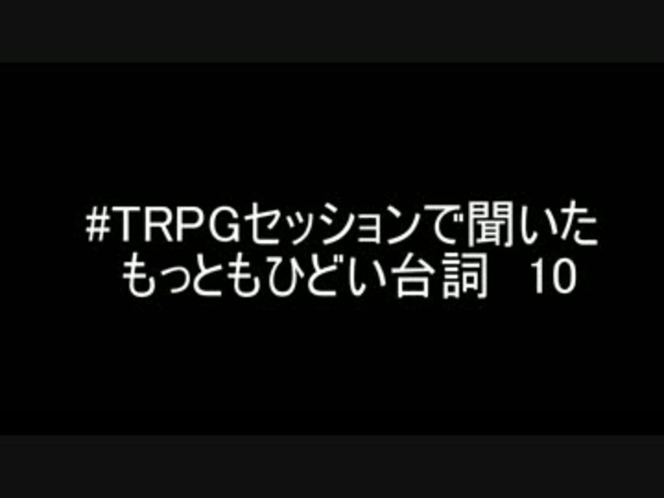 Trpgセッションで聞いたもっともひどい台詞10 ニコニコ動画