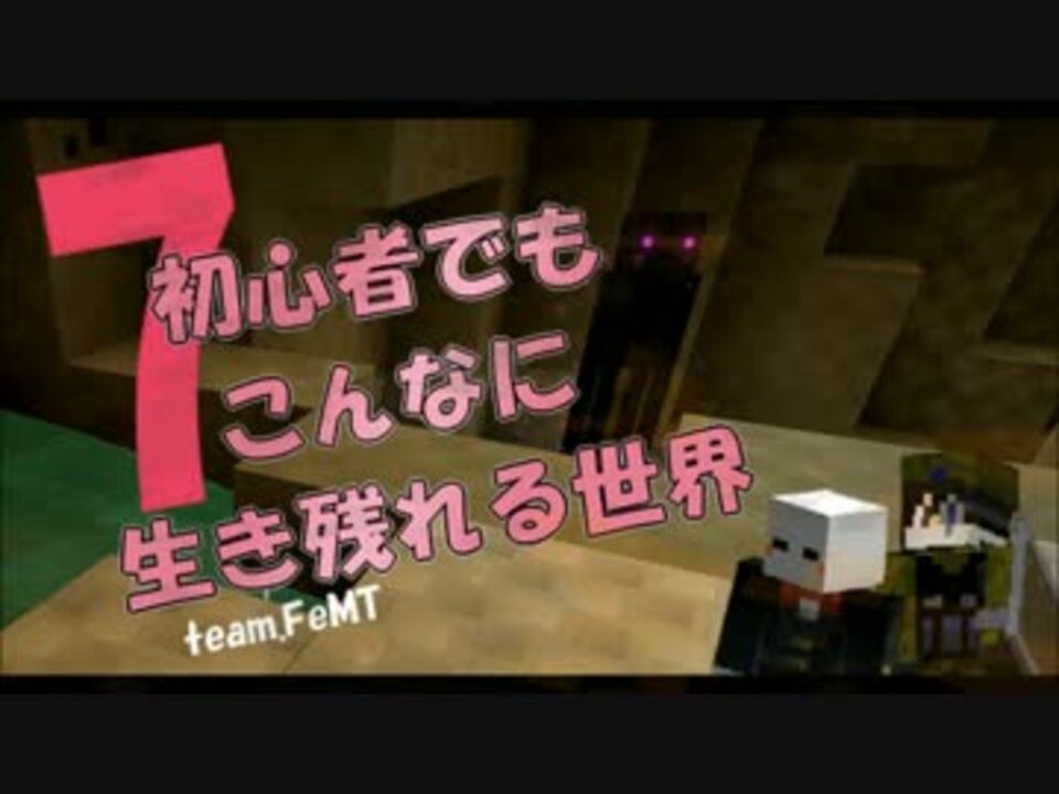 【Minecraft】初心者でもこんなに生き残れる世界part7【team.FeMT】 - ニコニコ動画