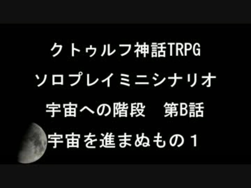 クトゥルフ神話trpgソロプレイミニシナリオ 宇宙を進まぬもの１ ニコニコ動画