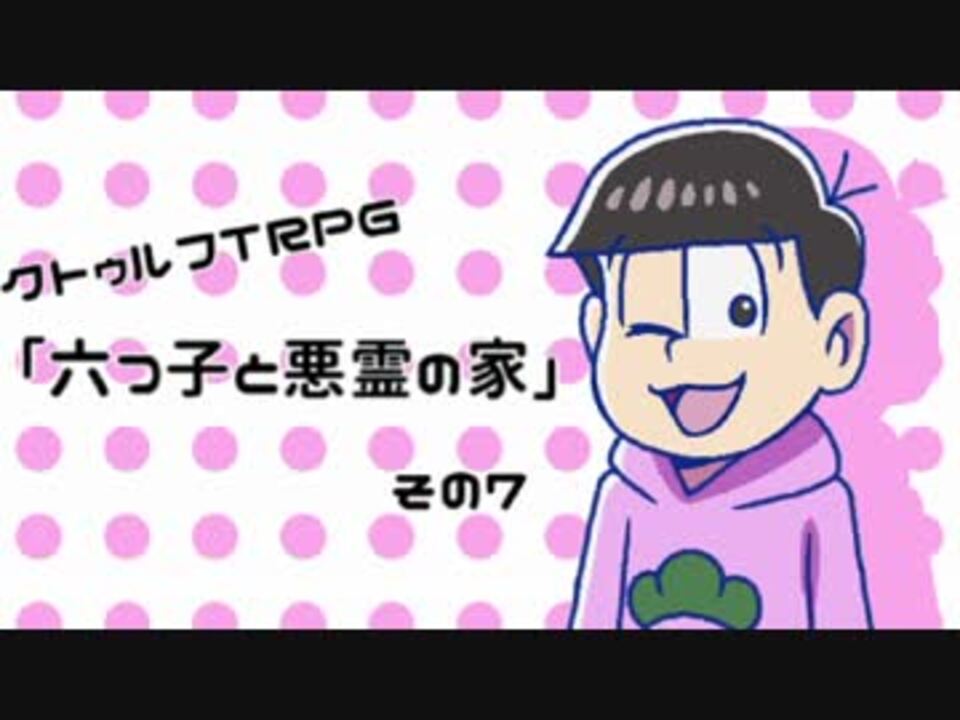 卓ゲ松coc イヤミと六つ子と悪霊の家 その7 ニコニコ動画