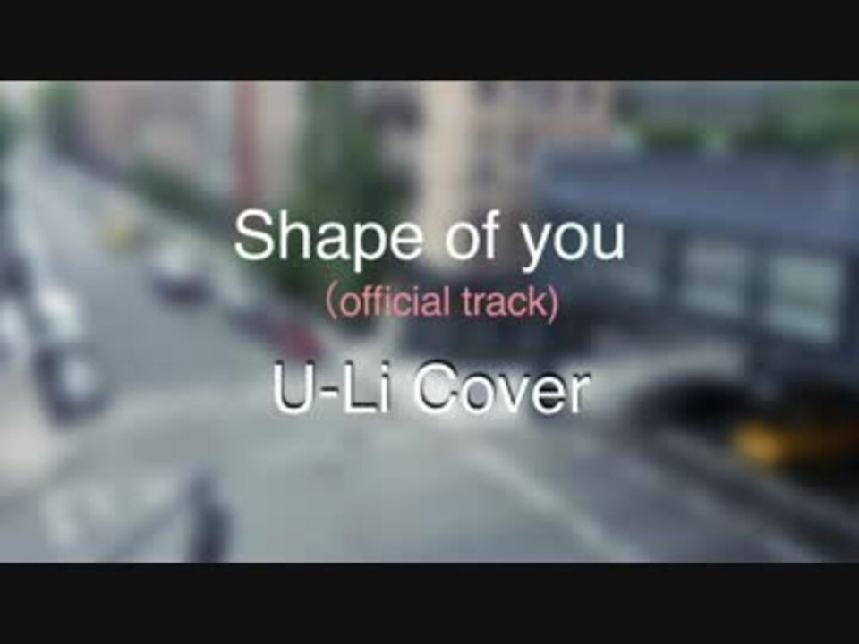 Shape Of You Ed Sheeran Cover By U Li Short Version Official Track ニコニコ動画