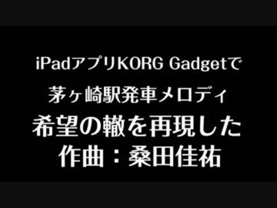 Ipad Korg Gadgetで茅ヶ崎駅発車メロディ 希望の轍 を再現した ニコニコ動画