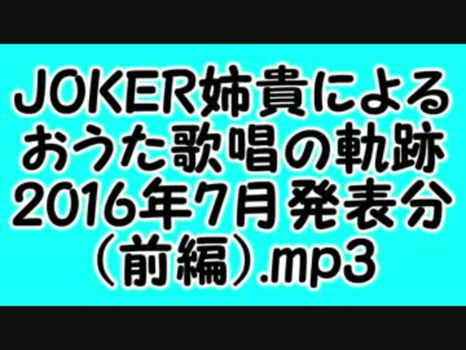 Joker姉貴によるおうた歌唱の軌跡 16年7月発表分 前編 Mp3 ニコニコ動画