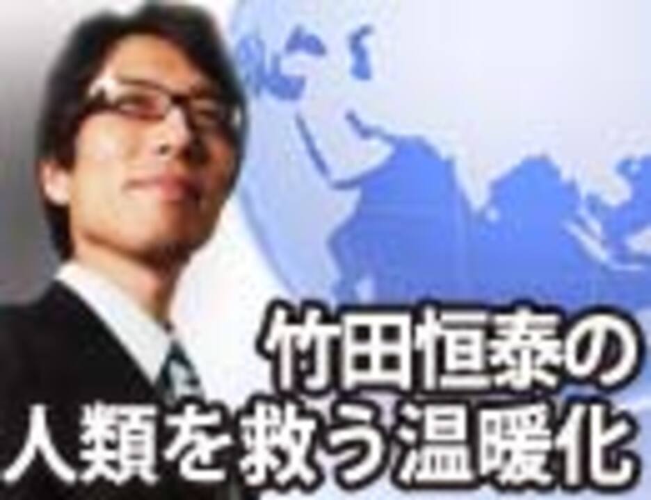 竹田恒泰の『人類を救う温暖化』（後編）｜竹田恒泰チャンネル特番 - ニコニコ動画