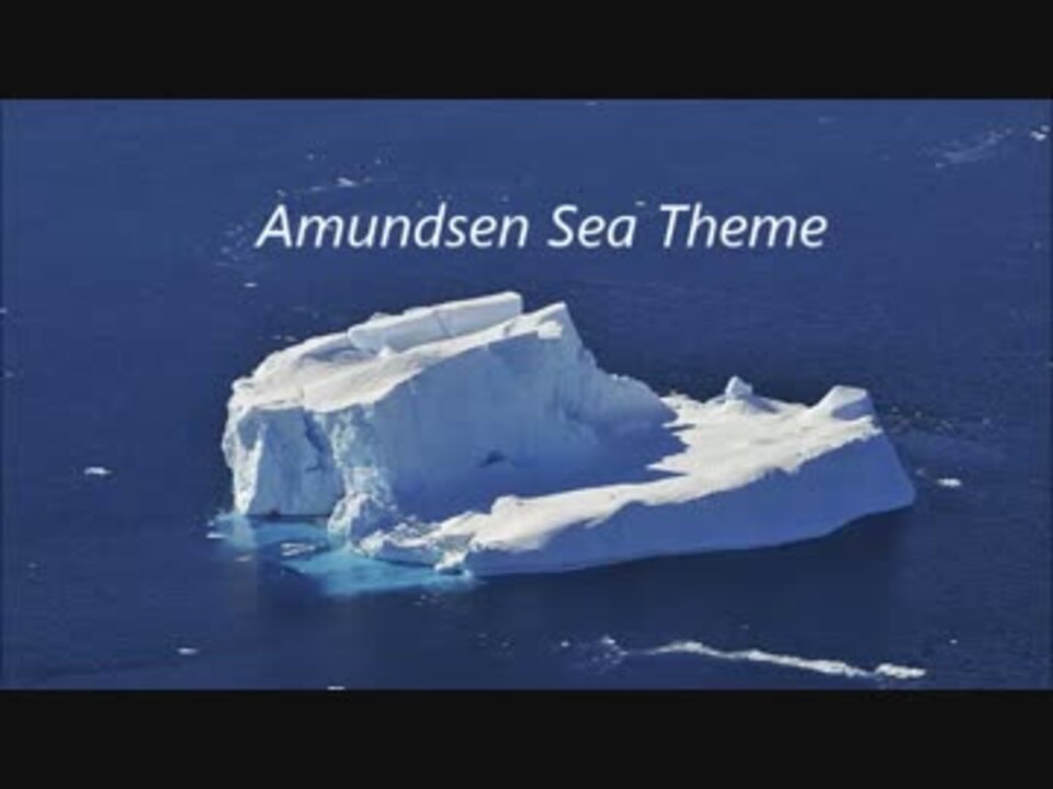 Amundsen Sea Theme アムンゼン海のテーマ 山河まさき ニコニコ動画