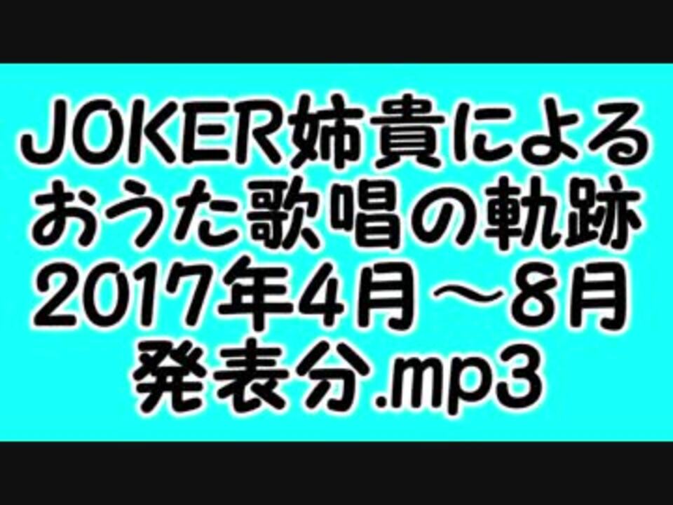 Joker姉貴によるおうた歌唱の軌跡 17年4月 8月発表分 Mp3 ニコニコ動画