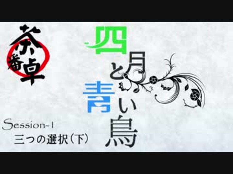 茶番卓 シリーズ 四月と青い鳥 Session1 三つの選択 下 ニコニコ動画