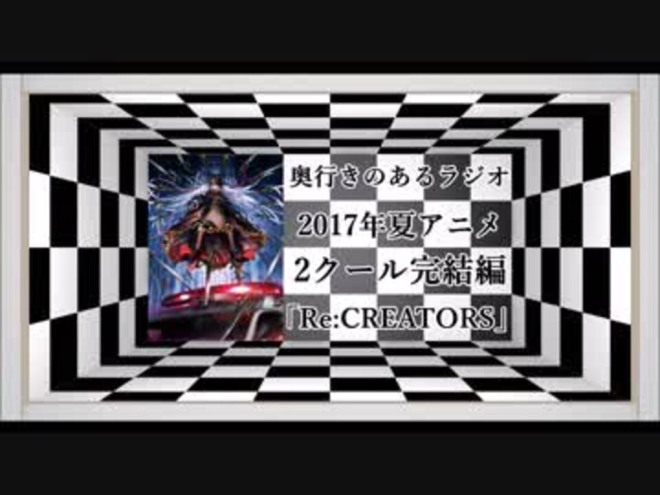 奥行きのあるラジオ第36 5回 17年夏アニメ2クール完結編 Re Creators ニコニコ動画