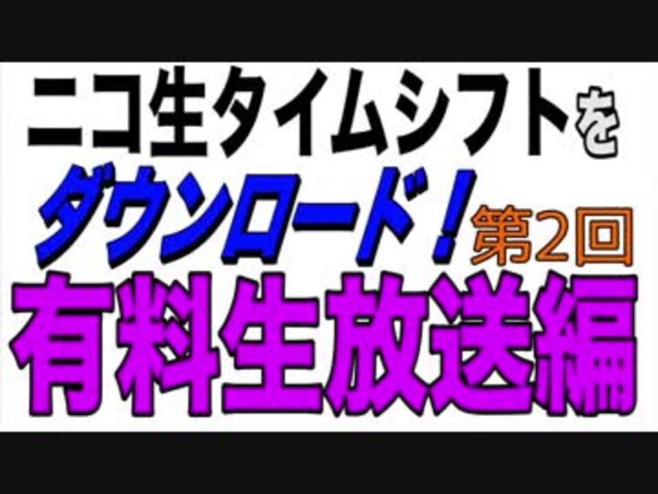 17ver ニコ生有料生放送タイムシフトダウンロード 配布あり ニコニコ動画