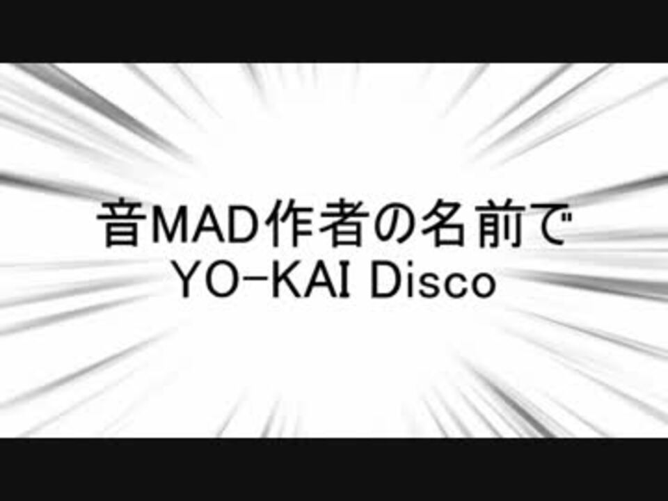 音mad作者の名前でyo Kai Disco ニコニコ動画