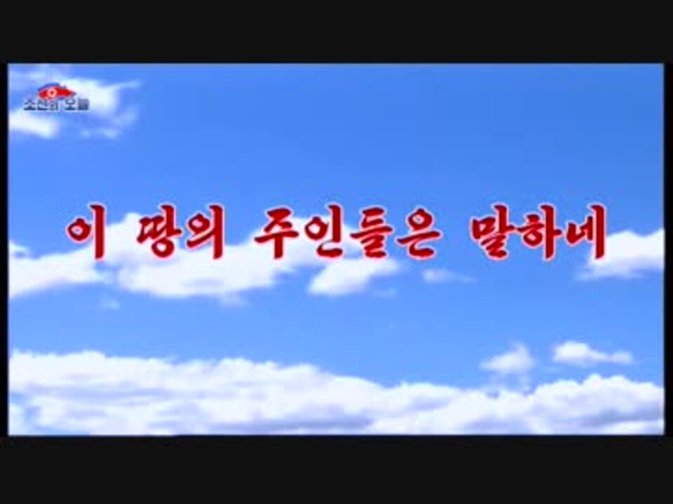 조선가요 이 땅의 주인들은 말하네 朝鮮歌謡　この地の主人たちは話す - ニコニコ動画