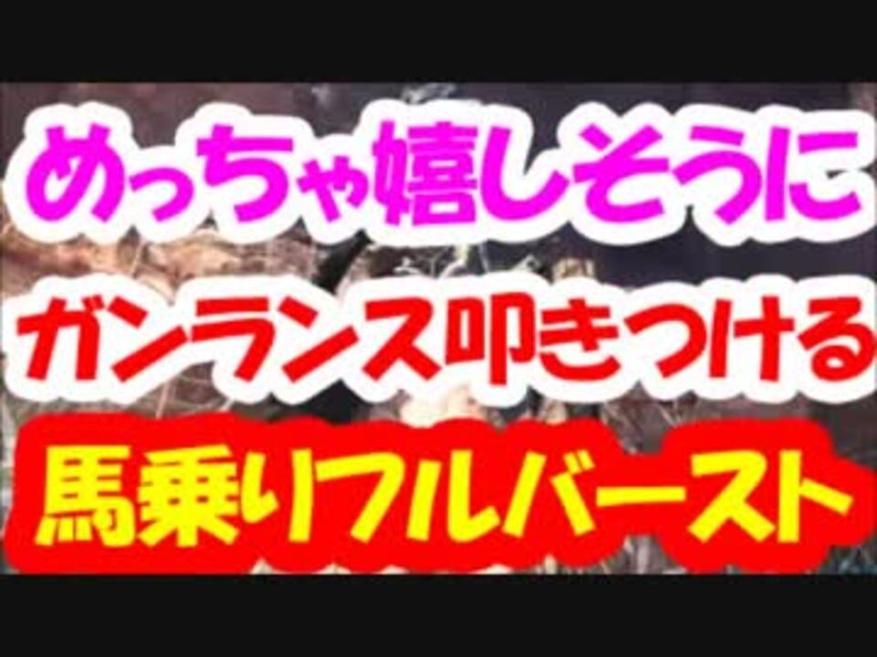 Mhw めっちゃ嬉しそうにガンランス叩きつける馬乗りフルバースト ニコニコ動画