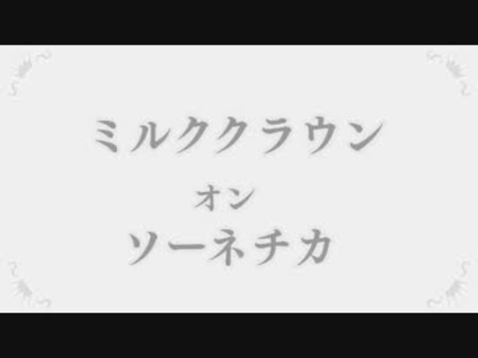 人気の ミルククラウン オン ソーネチカ 動画 447本 2 ニコニコ動画