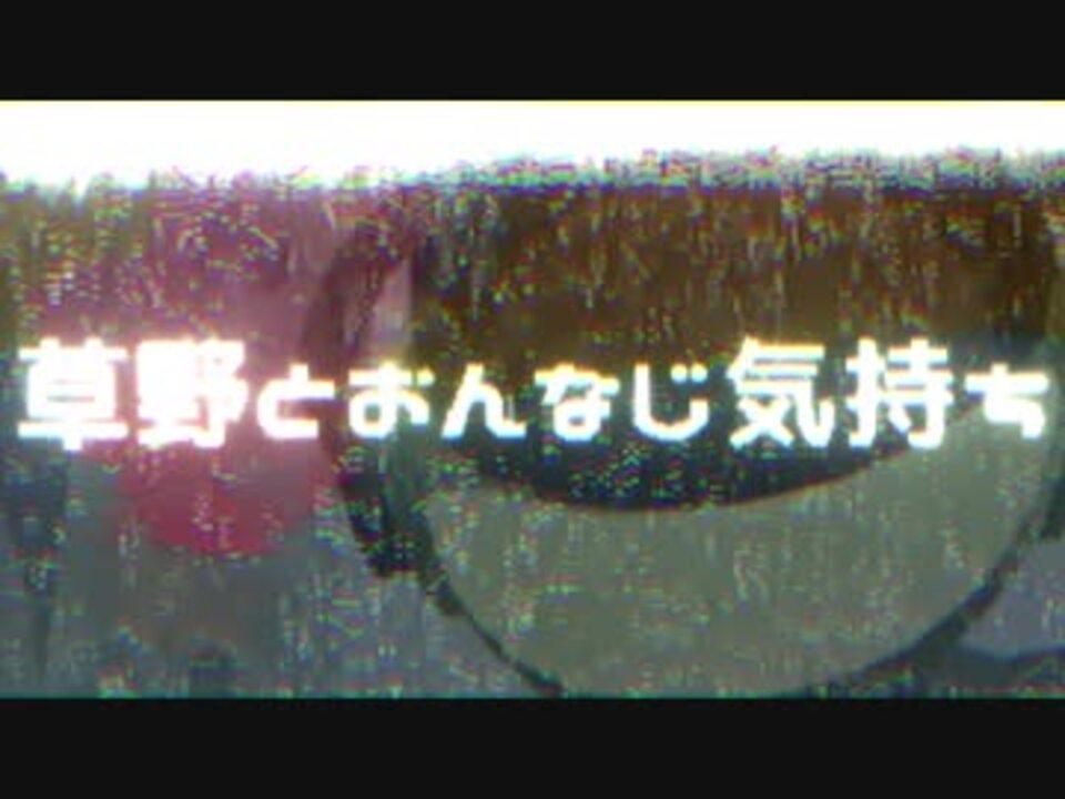 人気の 草野とおんなじ気持ち 動画 41本 ニコニコ動画