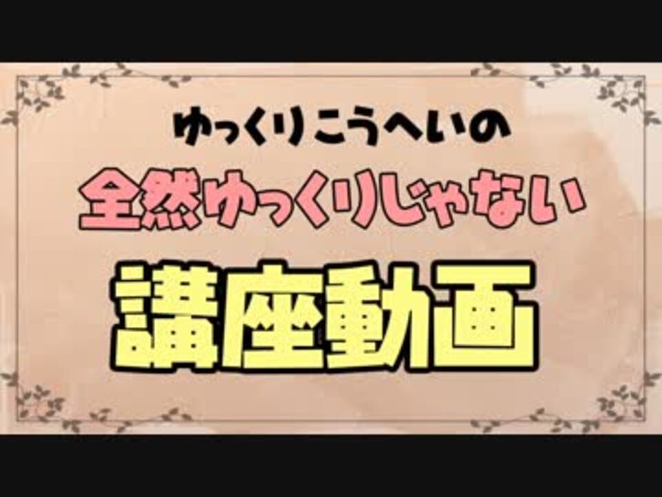 ゆっくりこうへいの全然ゆっくりじゃない講座動画 ニコニコ動画