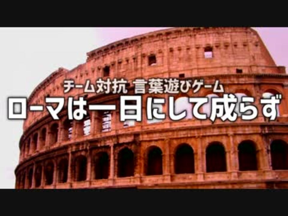 チーム対抗言葉遊びゲーム ローマは一日にして成らず Part1 ニコニコ動画