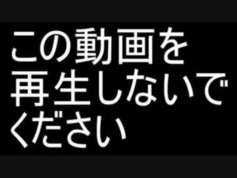 この動画を再生しないでください - ニコニコ動画