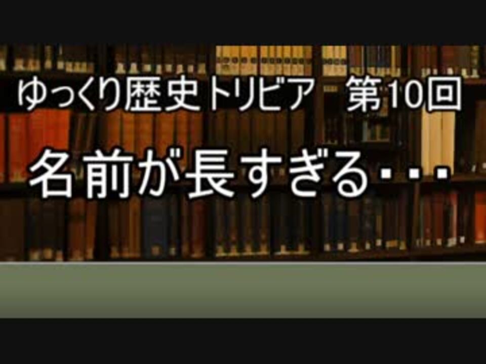 ゆっくり歴史トリビア 第10回 名前が長すぎる ニコニコ動画