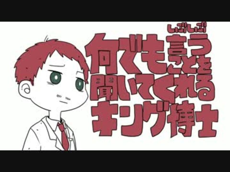 何でもしぶしぶ言うことを聞いてくれるキング博士 未完 ニコニコ動画