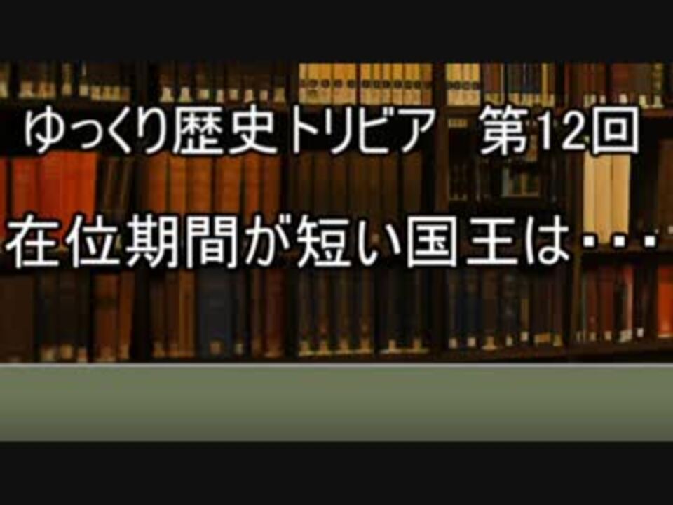 ゆっくり歴史トリビア 第12回 在位期間が短い国王は ニコニコ動画