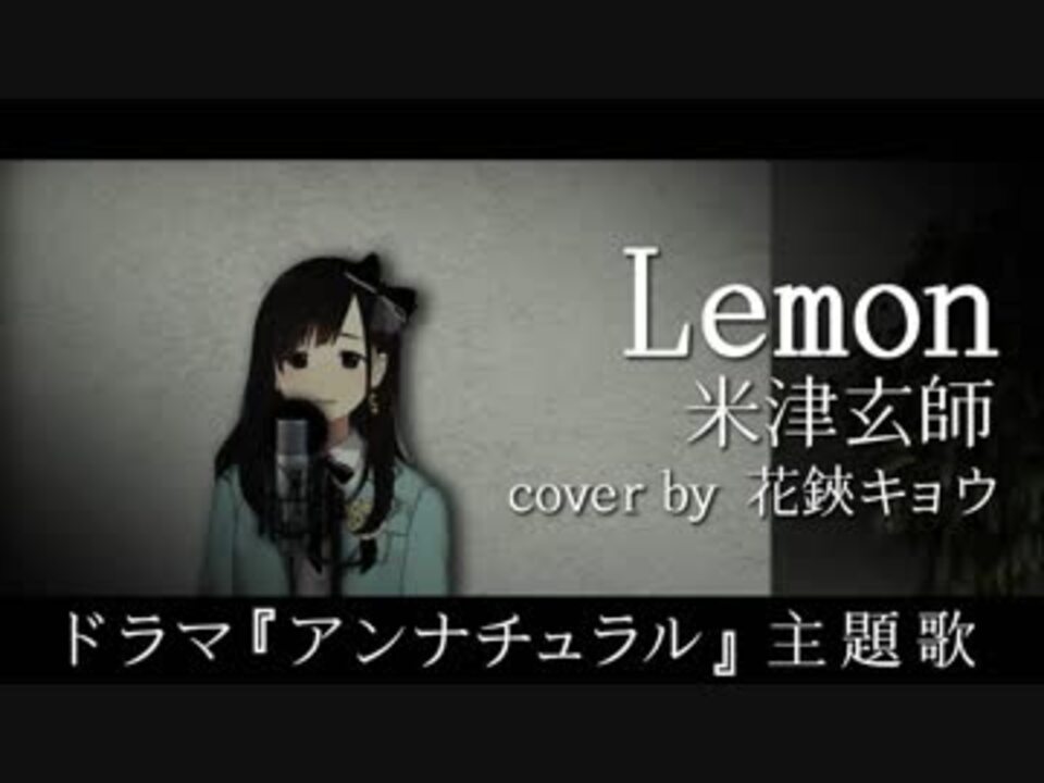 米津玄師 Lemon 米津玄師 Covered By 花鋏キョウ ドラマ アンナチュラル 主題歌 ニコニコ動画