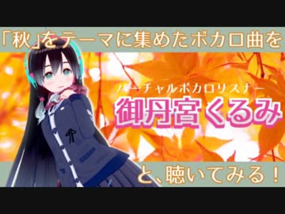 曲紹介 秋 のボカロ曲を御丹宮くるみと聴いてみる ニコニコ動画