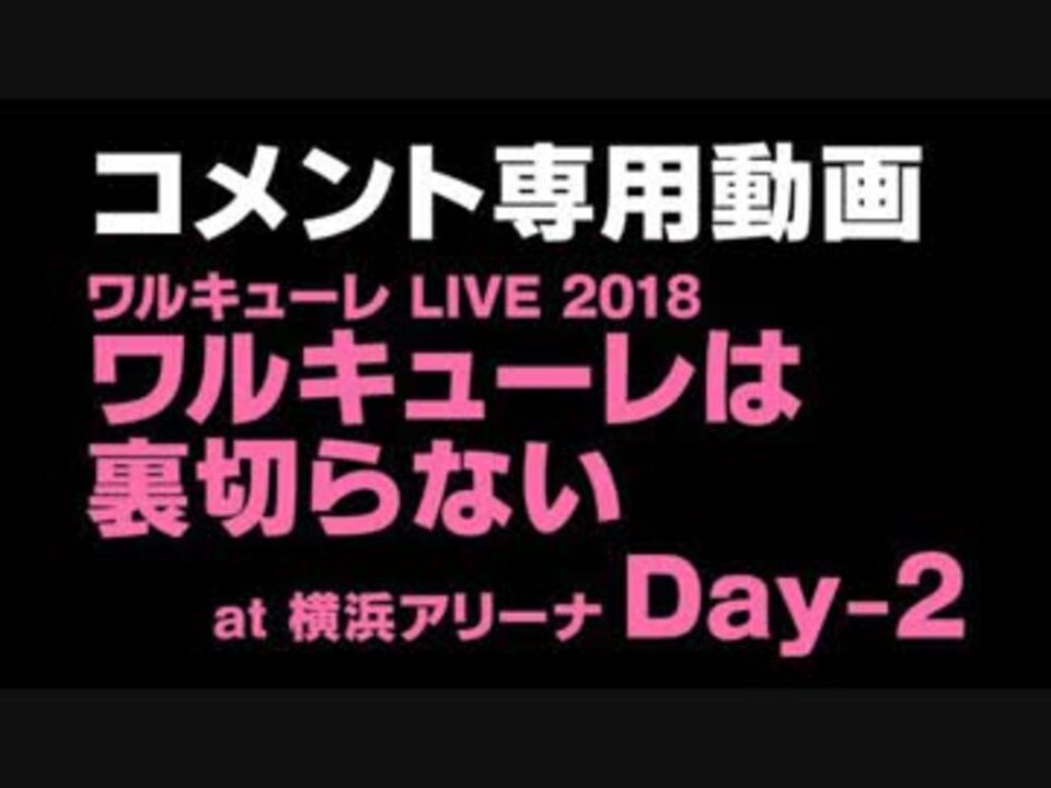 コメント専用動画 ワルキューレ Live 18 ワルキューレは裏切らない At 横浜アリーナ Day 2 ニコニコ動画