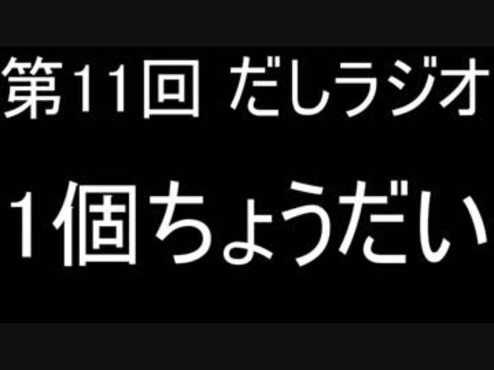 第11回 だしラジオ 1個ちょうだい ニコニコ動画