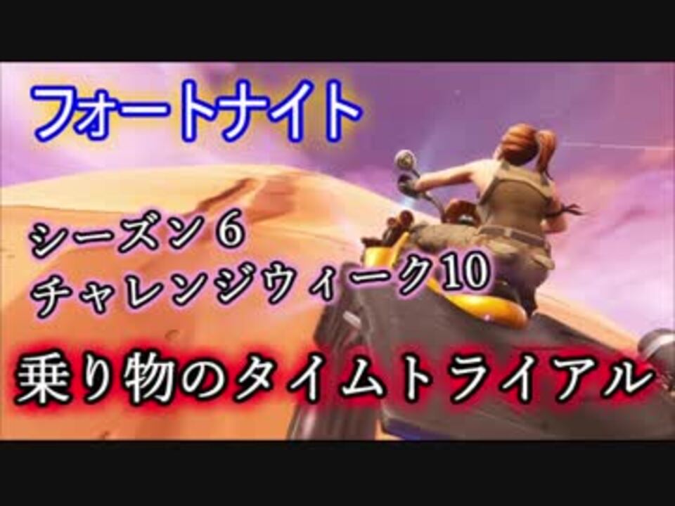 フォートナイトバトルロイヤル シーズン6ウィーク10チャレンジ 乗り物のタイムトライアル Fortnite ニコニコ動画