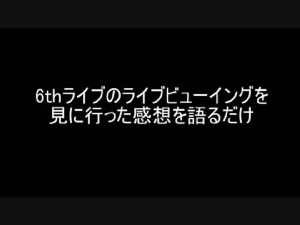 6thライブのライブビューイングを見に行った感想を語るだけの動画 ニコニコ動画