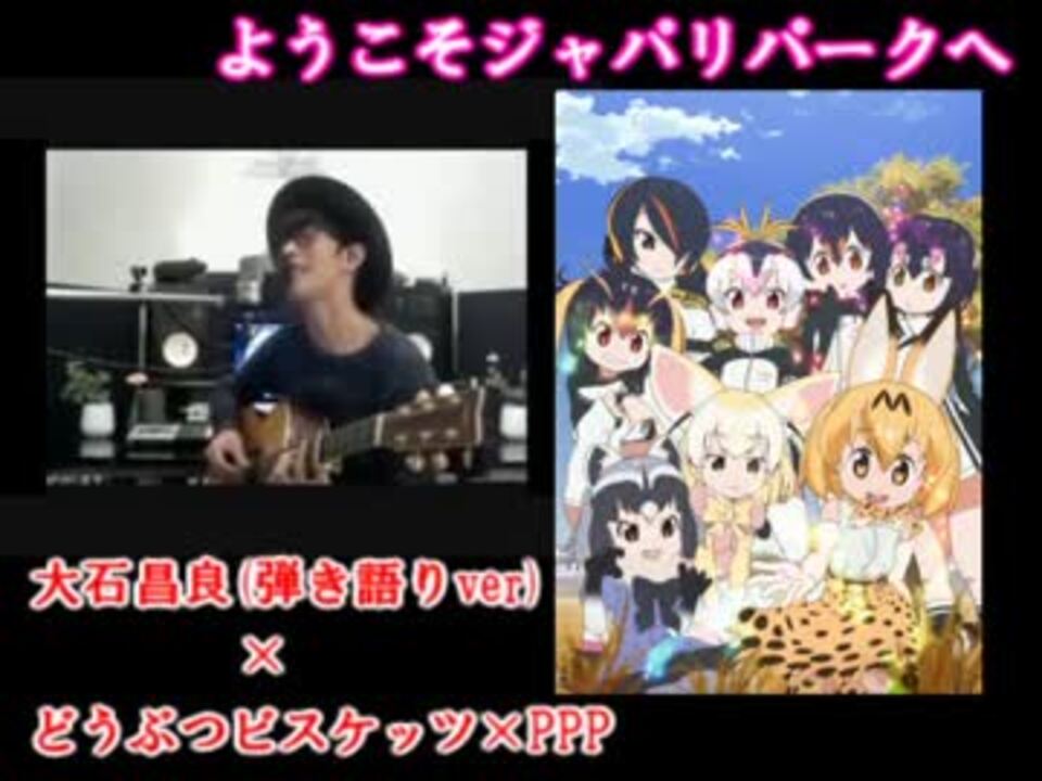 ようこそジャパリパークへ 大石昌良 弾き語りver どうぶつビスケッツ Ppp 合わせてみた ニコニコ動画