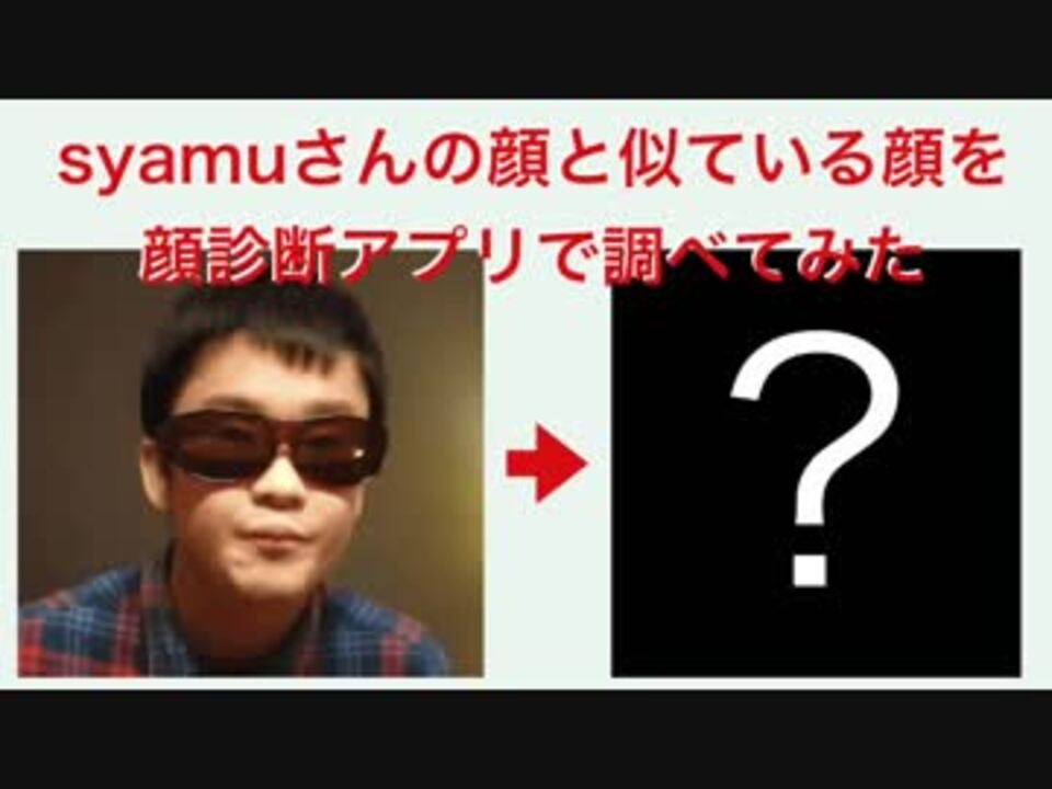 Syamu Game 顔認識アプリでsyamuさんに似ている有名人を調査 ニコニコ動画