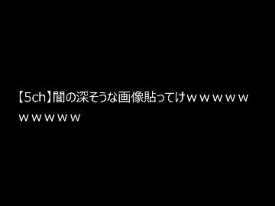 Hd画質 5ch 闇の深そうな画像貼ってけｗｗｗｗｗｗｗｗｗｗ ニコニコ動画