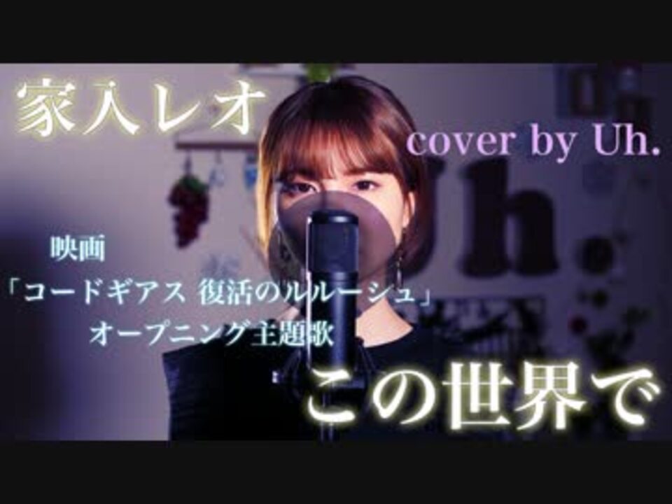 家入レオ この世界で 映画 コードギアス 復活のルルーシュ オープニング主題歌 Cover By Uh ニコニコ動画