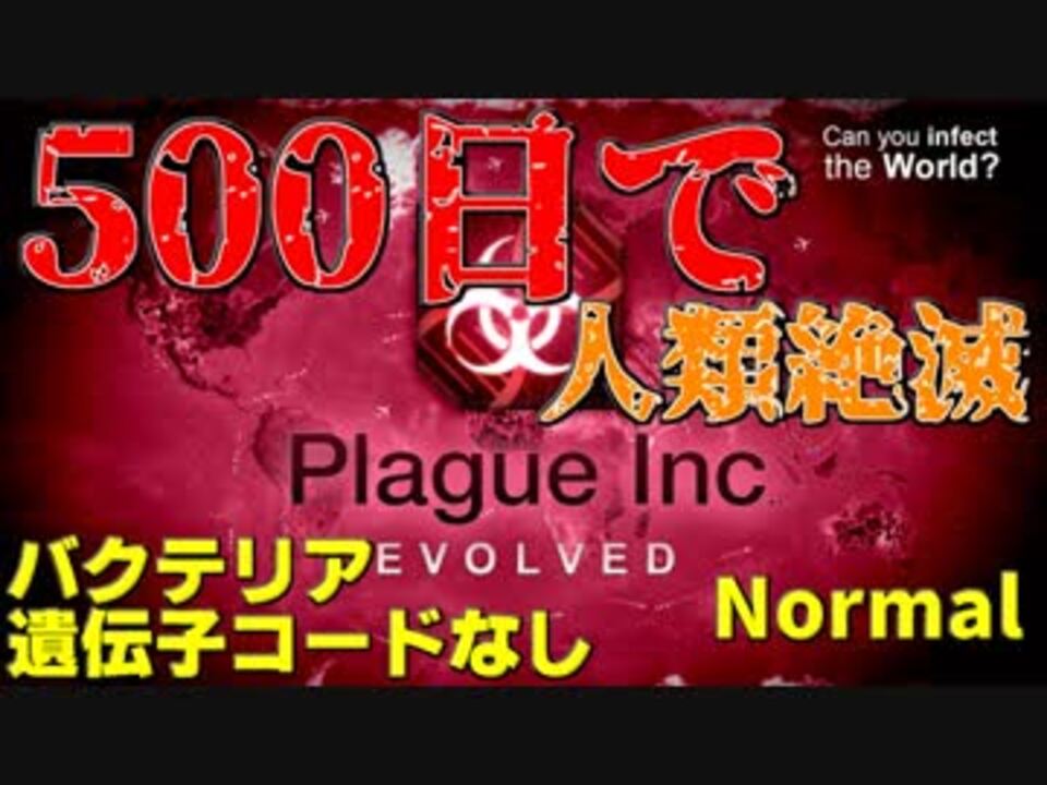 Plague Inc 人間滅ぼすのに５００日もいらねぇよ バクテリアnormal 遺伝子なし １ ニコニコ動画