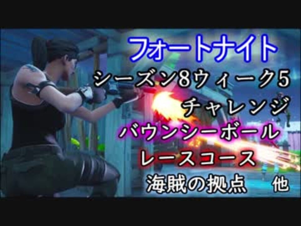 フォートナイト シーズン8ウィーク5チャレンジ バウンシーボール レースコース 海賊の拠点他 ニコニコ動画