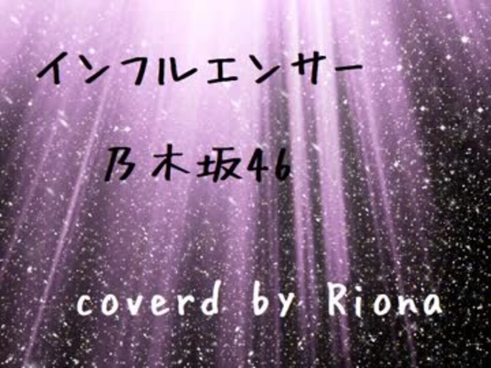 歌ってみた インフルエンサー 乃木坂46 Coverdリオナ ニコニコ動画