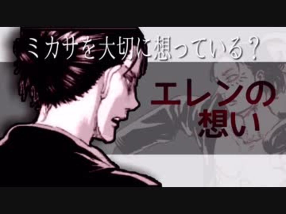 進撃の巨人 考察 現在のエレンのミカサに対する想いについて解き明かしてみる エレンの想い ニコニコ動画